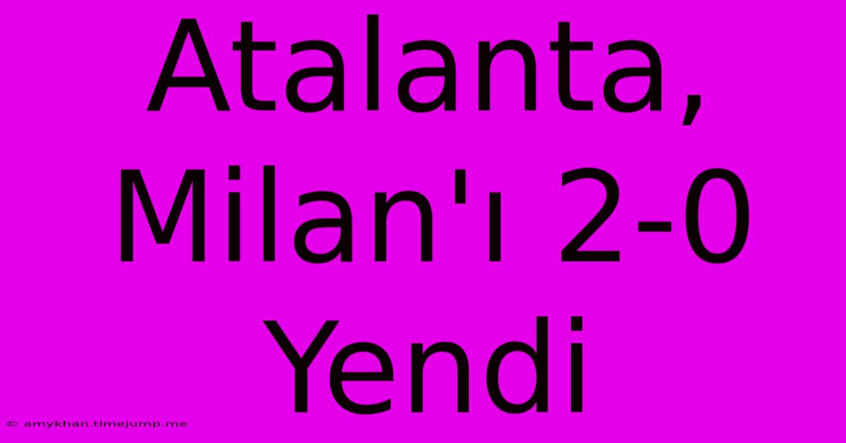 Atalanta, Milan'ı 2-0 Yendi Atalanta, Milan'ı 2-0 Yendi