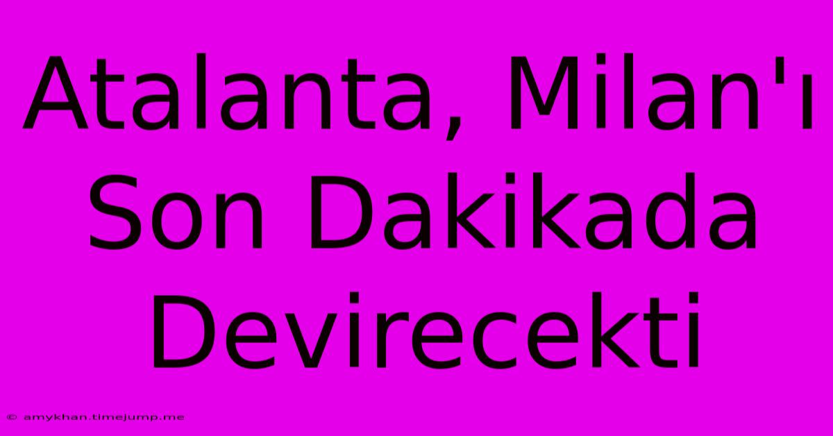 Atalanta, Milan'ı Son Dakikada Devirecekti Atalanta, Milan'ı Son Dakikada Devirecekti
