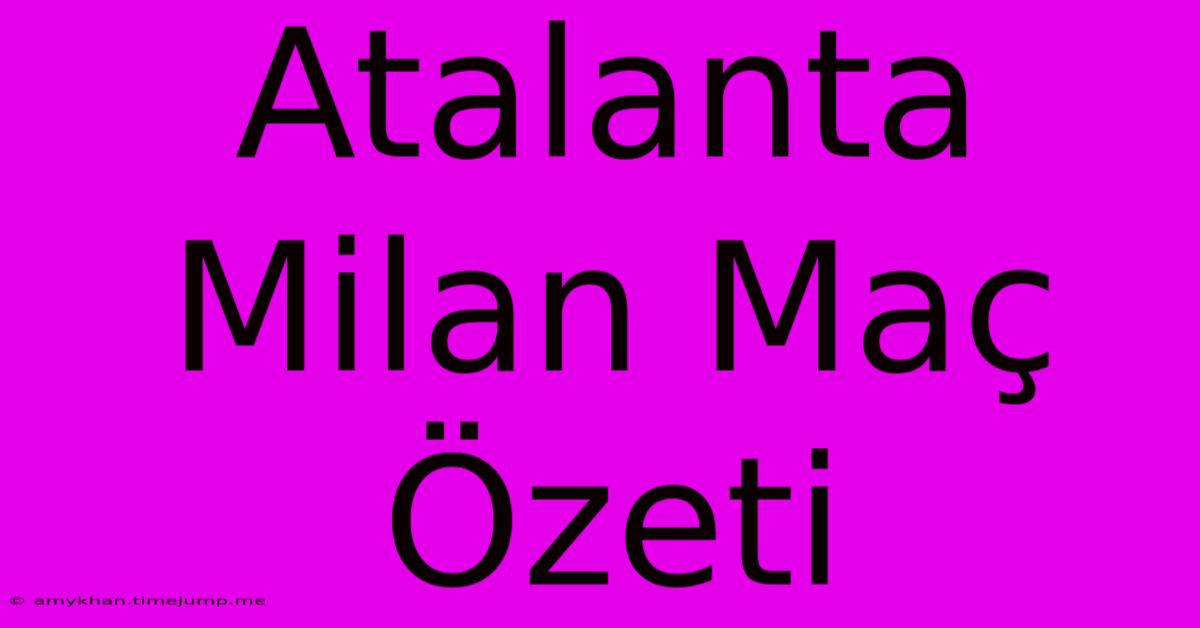Atalanta Milan Maç Özeti Atalanta Milan Maç Özeti