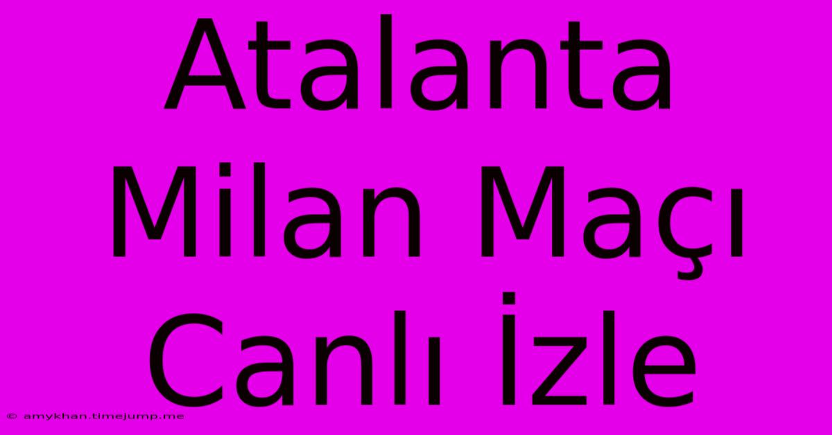 Atalanta Milan Maçı Canlı İzle Atalanta Milan Maçı Canlı İzle