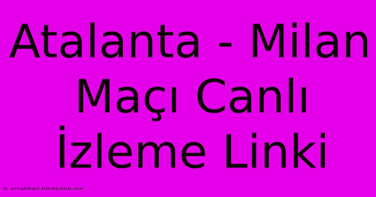 Atalanta - Milan Maçı Canlı İzleme Linki Atalanta - Milan Maçı Canlı İzleme Linki