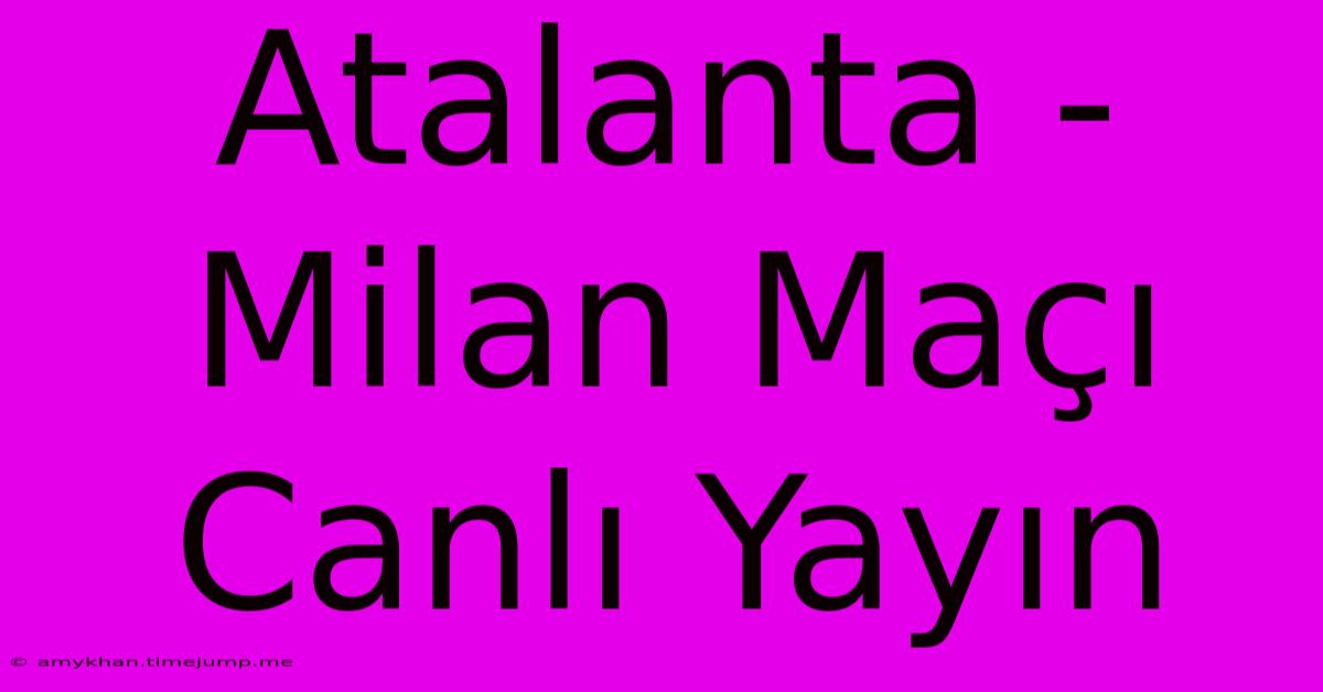 Atalanta - Milan Maçı Canlı Yayın Atalanta - Milan Maçı Canlı Yayın