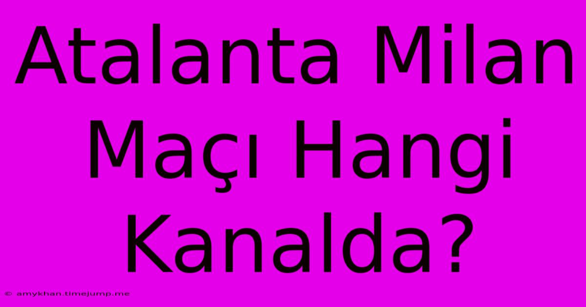 Atalanta Milan Maçı Hangi Kanalda? Atalanta Milan Maçı Hangi Kanalda?