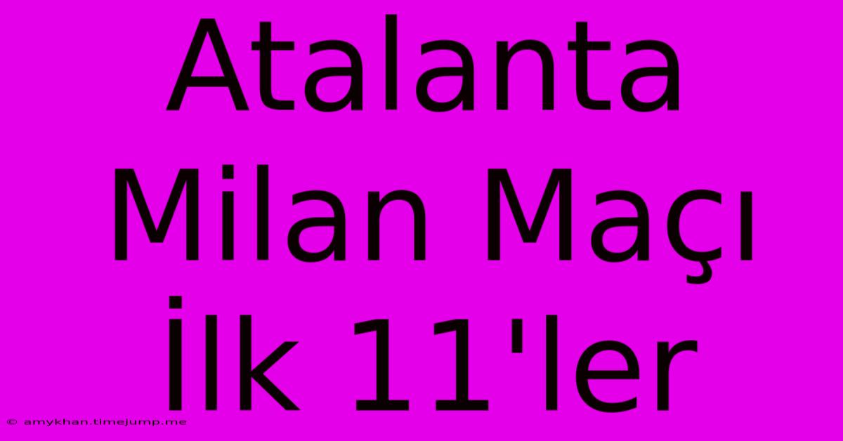 Atalanta Milan Maçı İlk 11'ler Atalanta Milan Maçı İlk 11'ler