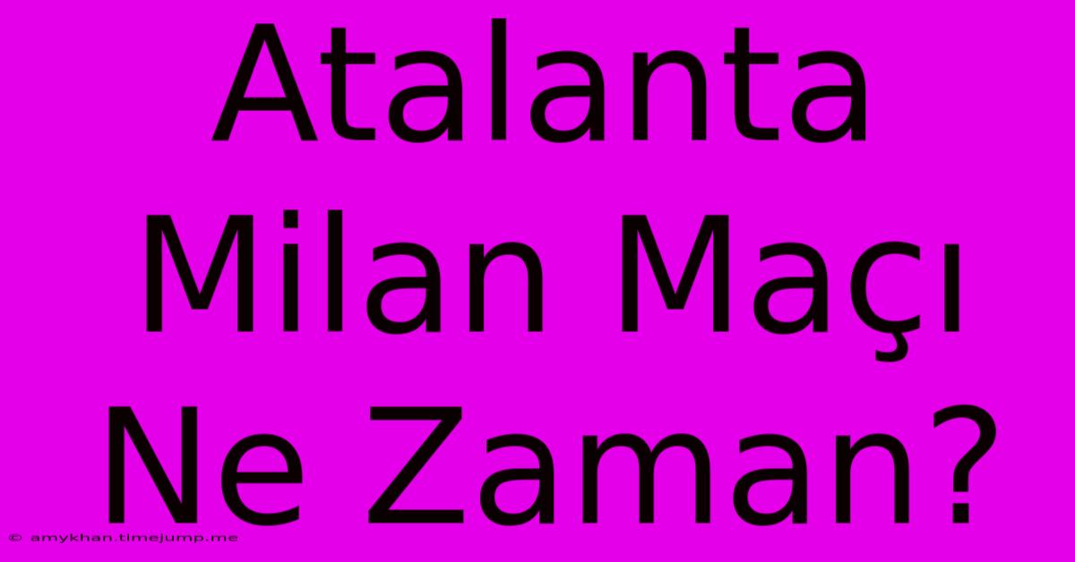 Atalanta Milan Maçı Ne Zaman? Atalanta Milan Maçı Ne Zaman?
