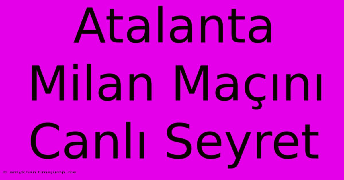 Atalanta Milan Maçını Canlı Seyret Atalanta Milan Maçını Canlı Seyret