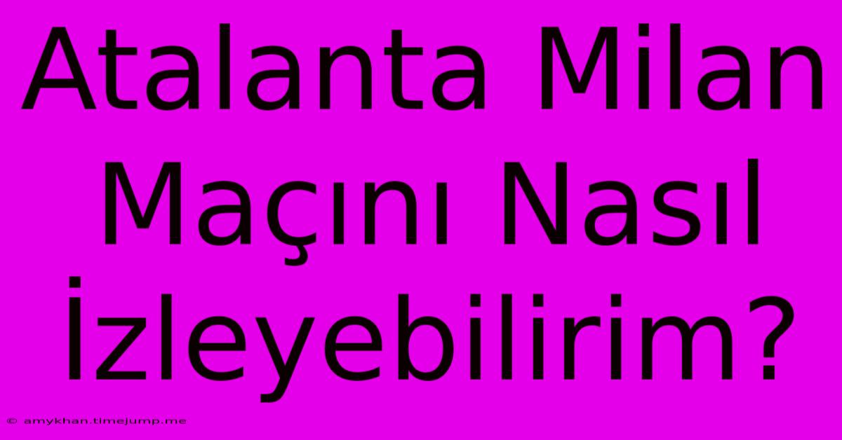 Atalanta Milan Maçını Nasıl İzleyebilirim? Atalanta Milan Maçını Nasıl İzleyebilirim?