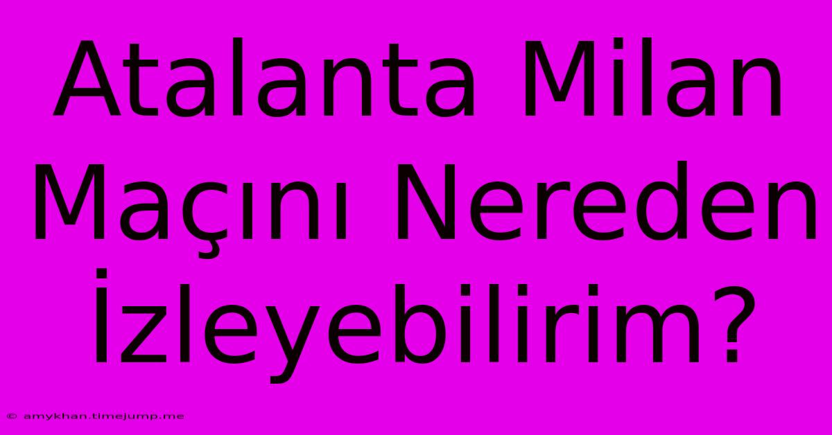 Atalanta Milan Maçını Nereden İzleyebilirim? Atalanta Milan Maçını Nereden İzleyebilirim?
