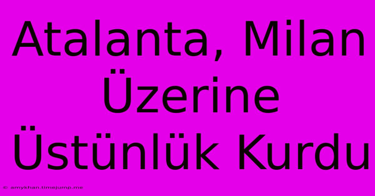 Atalanta, Milan Üzerine Üstünlük Kurdu Atalanta, Milan Üzerine Üstünlük Kurdu