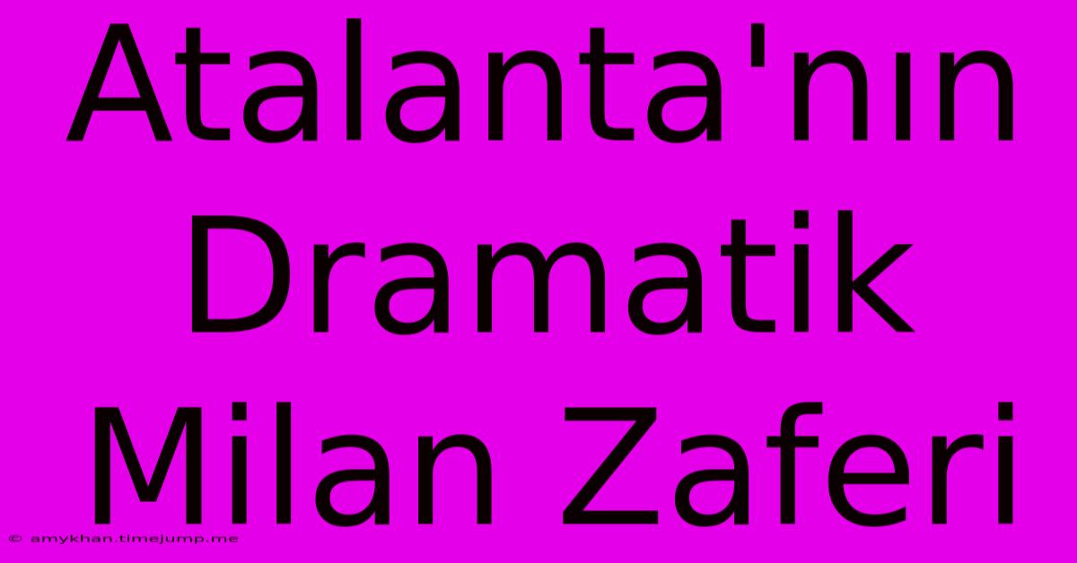 Atalanta'nın Dramatik Milan Zaferi Atalanta'nın Dramatik Milan Zaferi