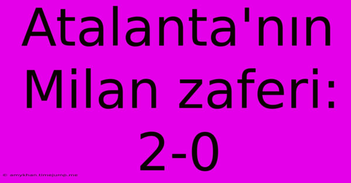 Atalanta'nın Milan Zaferi: 2-0 Atalanta'nın Milan Zaferi: 2-0