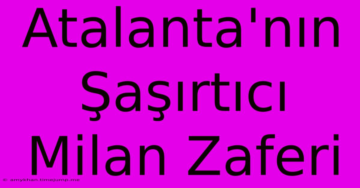 Atalanta'nın Şaşırtıcı Milan Zaferi Atalanta'nın Şaşırtıcı Milan Zaferi