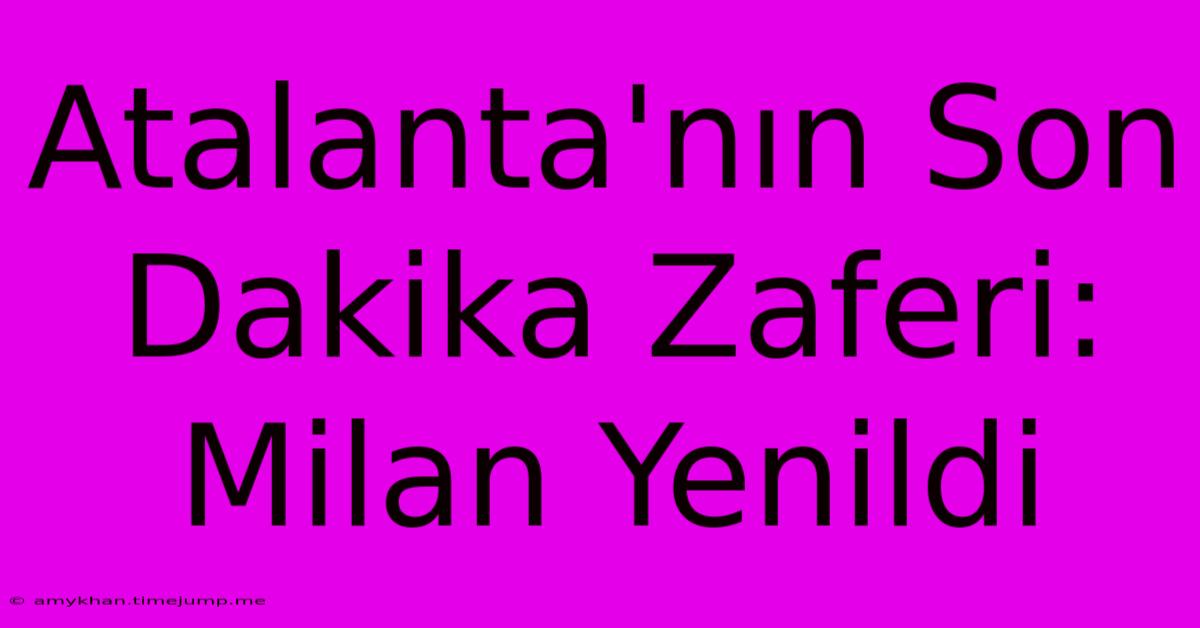 Atalanta'nın Son Dakika Zaferi: Milan Yenildi Atalanta'nın Son Dakika Zaferi: Milan Yenildi