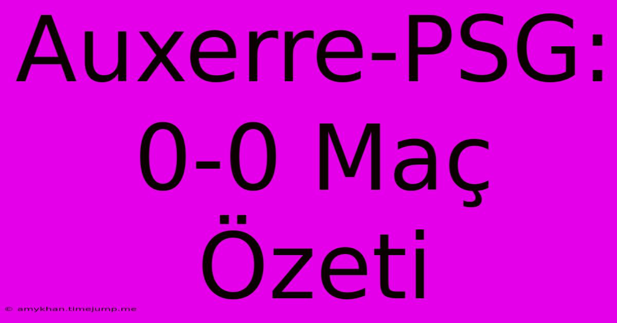 Auxerre-PSG: 0-0 Maç Özeti Auxerre-PSG: 0-0 Maç Özeti