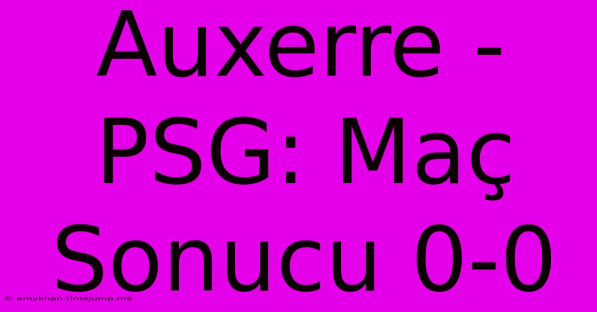 Auxerre - PSG: Maç Sonucu 0-0 Auxerre - PSG: Maç Sonucu 0-0