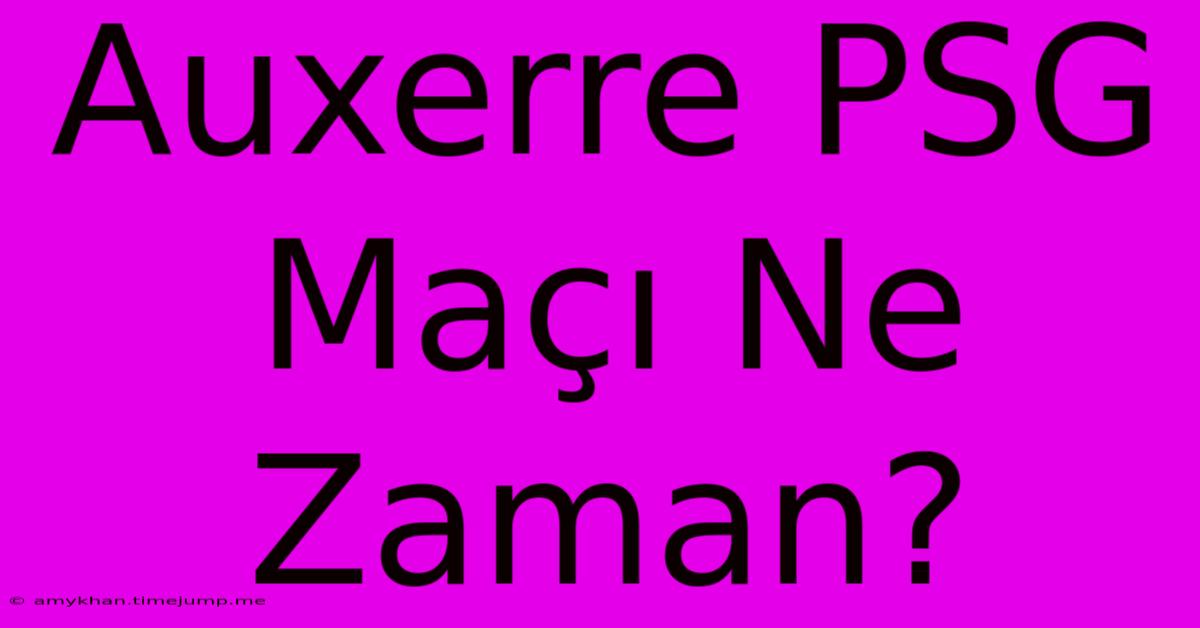 Auxerre PSG Maçı Ne Zaman? Auxerre PSG Maçı Ne Zaman?