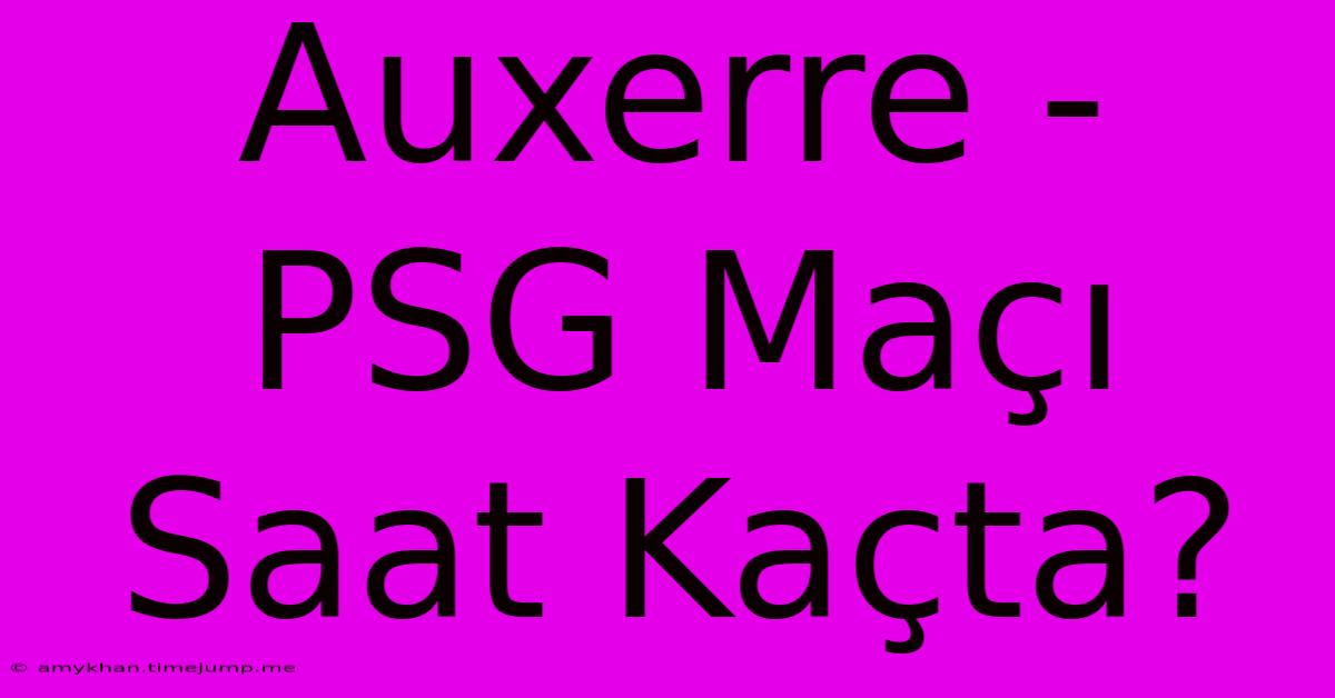 Auxerre - PSG Maçı Saat Kaçta? Auxerre - PSG Maçı Saat Kaçta?
