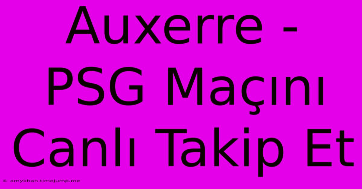 Auxerre - PSG Maçını Canlı Takip Et Auxerre - PSG Maçını Canlı Takip Et