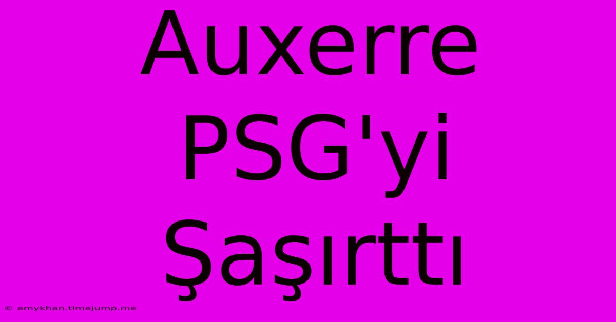 Auxerre PSG'yi Şaşırttı Auxerre PSG'yi Şaşırttı