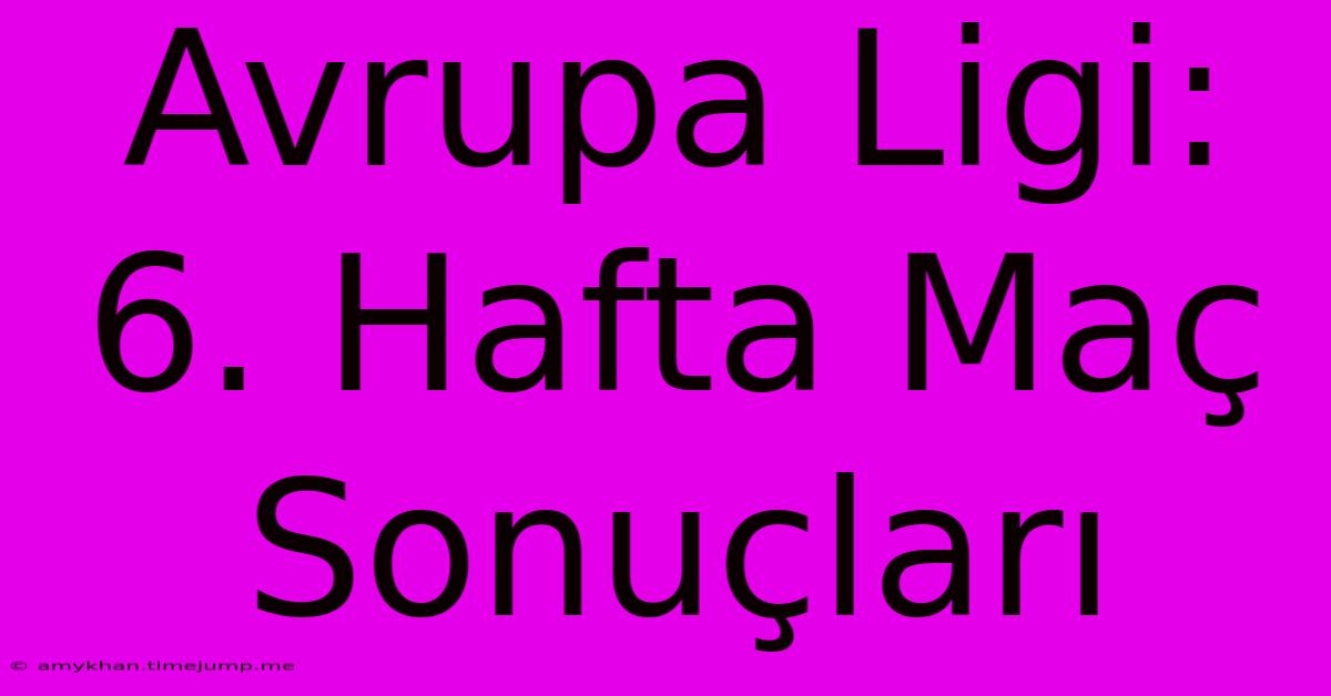 Avrupa Ligi: 6. Hafta Maç Sonuçları