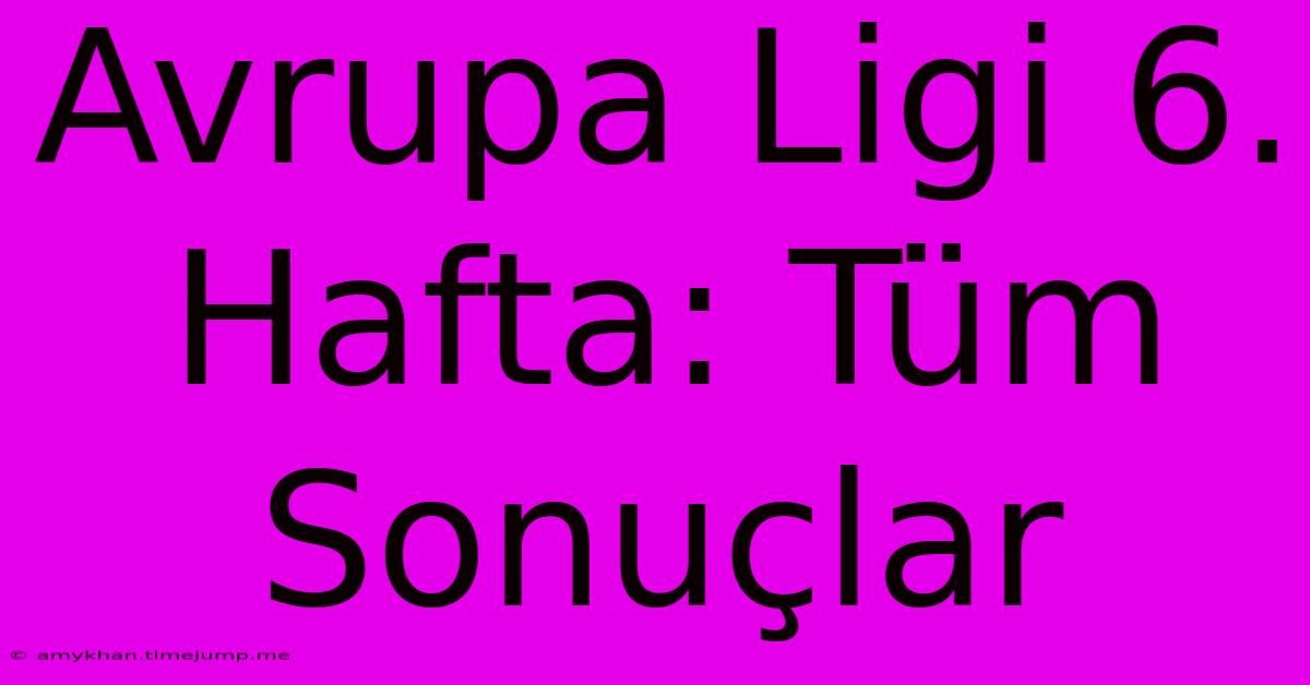 Avrupa Ligi 6. Hafta: Tüm Sonuçlar