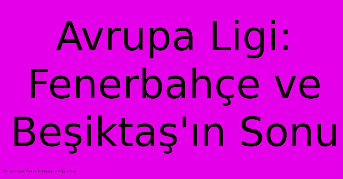 Avrupa Ligi: Fenerbahçe Ve Beşiktaş'ın Sonu