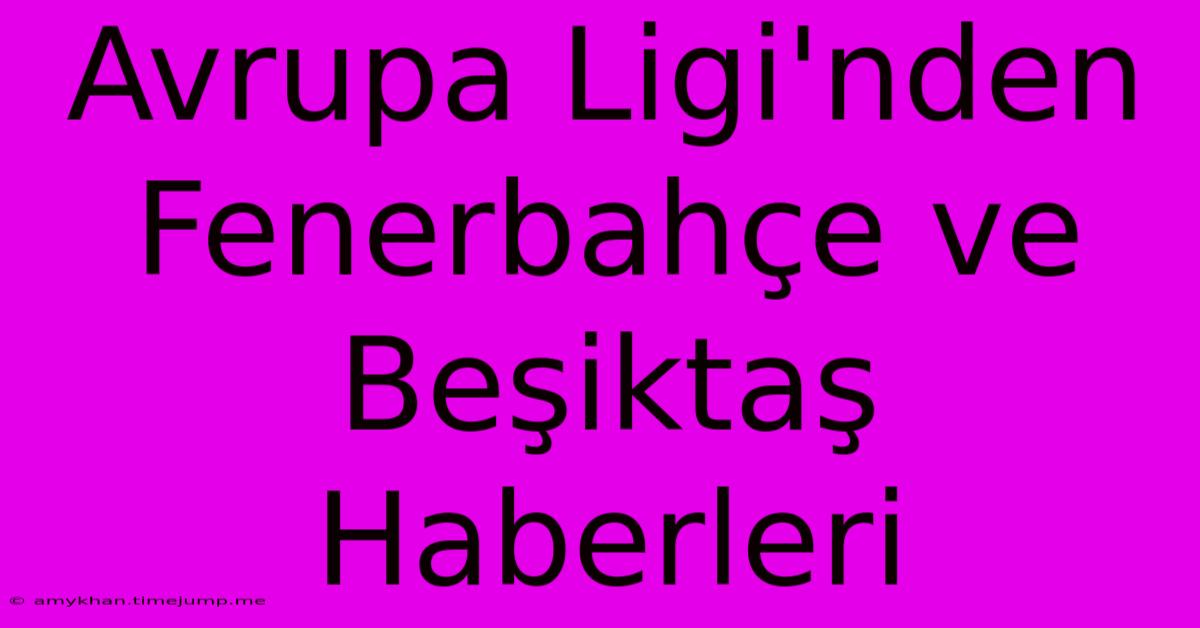 Avrupa Ligi'nden Fenerbahçe Ve Beşiktaş Haberleri