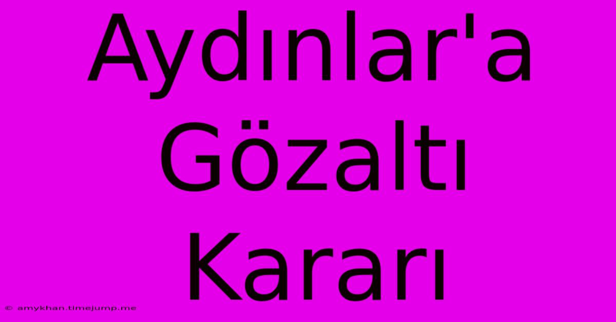 Aydınlar'a Gözaltı Kararı