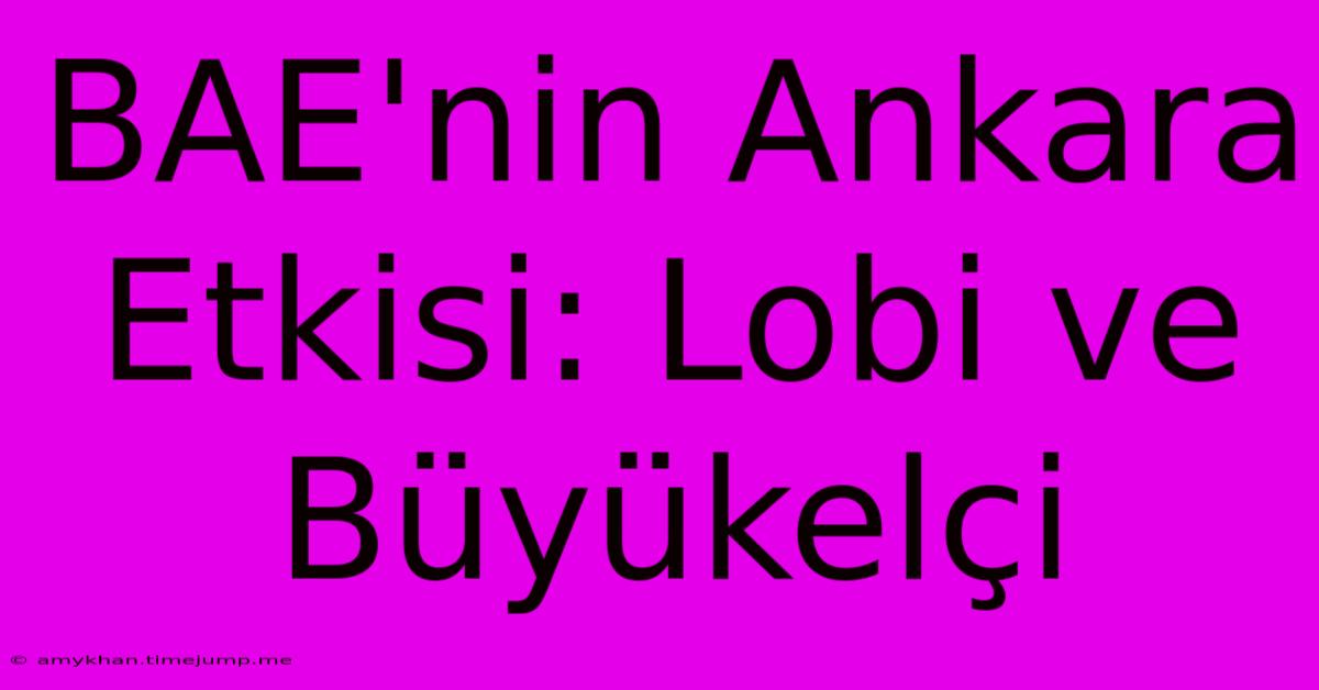 BAE'nin Ankara Etkisi: Lobi Ve Büyükelçi