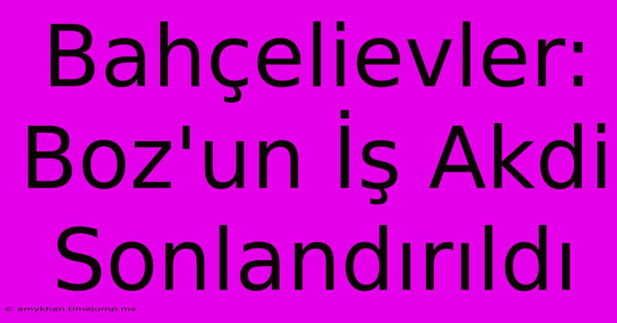 Bahçelievler: Boz'un İş Akdi Sonlandırıldı Bahçelievler: Boz'un İş Akdi Sonlandırıldı
