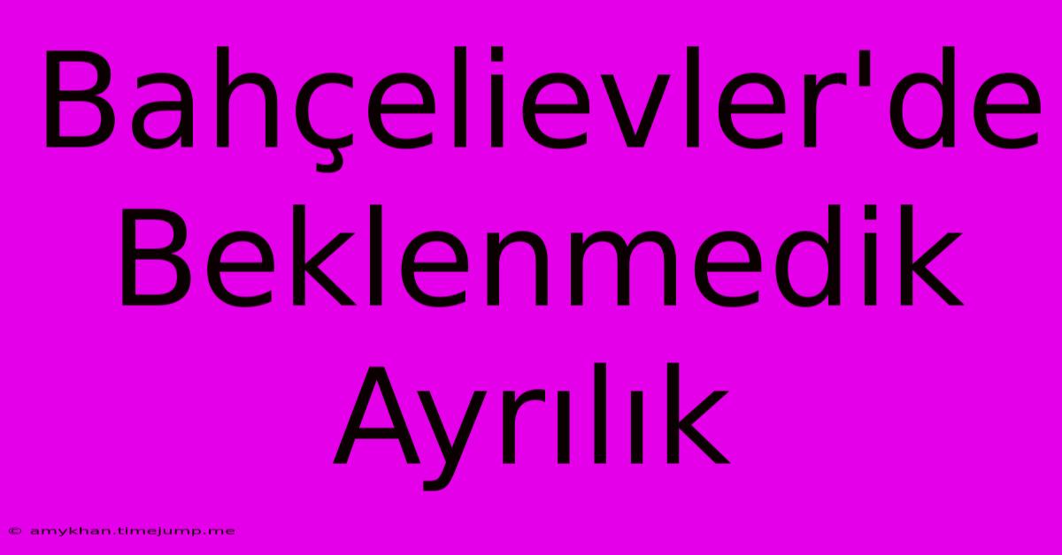 Bahçelievler'de Beklenmedik Ayrılık Bahçelievler'de Beklenmedik Ayrılık