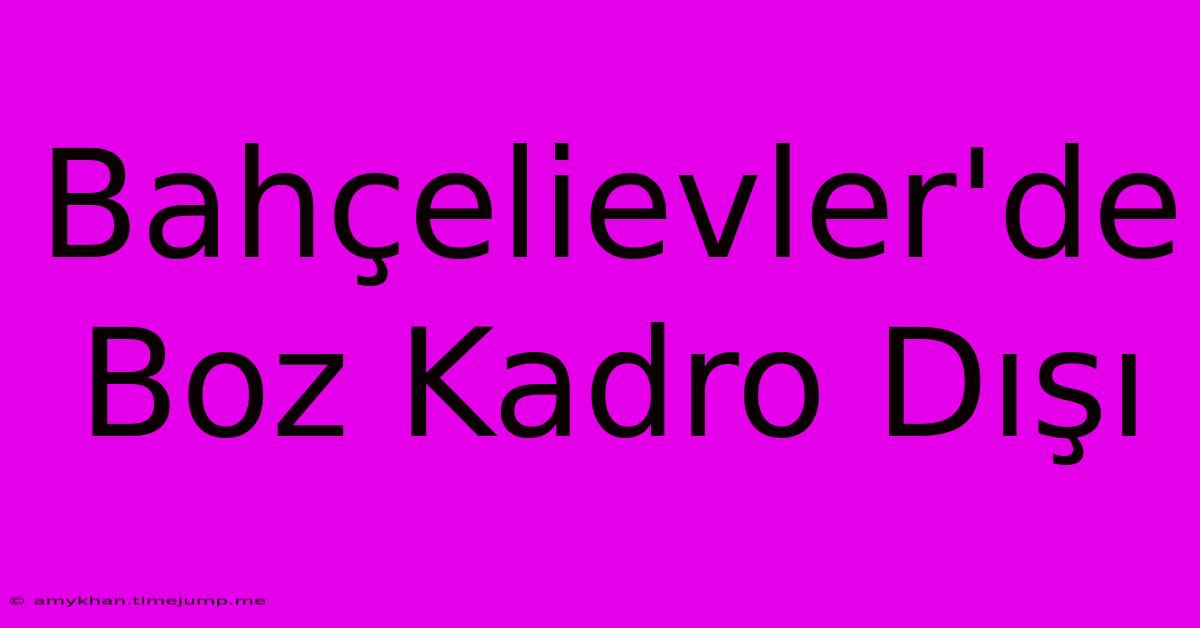 Bahçelievler'de Boz Kadro Dışı Bahçelievler'de Boz Kadro Dışı