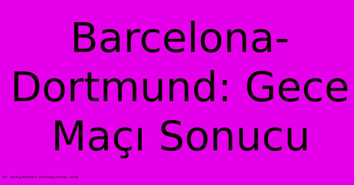 Barcelona-Dortmund: Gece Maçı Sonucu