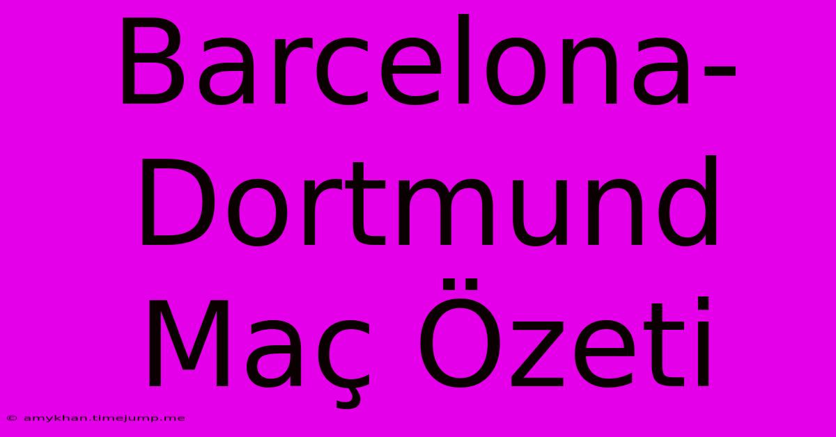 Barcelona-Dortmund Maç Özeti