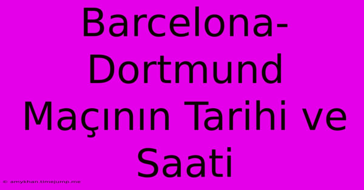 Barcelona-Dortmund Maçının Tarihi Ve Saati