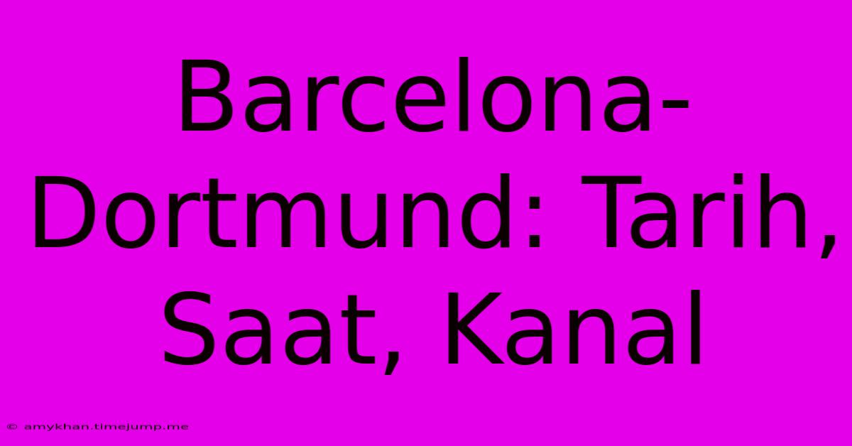 Barcelona-Dortmund: Tarih, Saat, Kanal