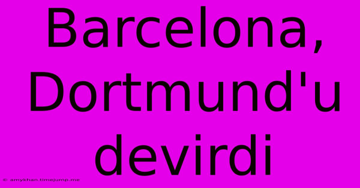 Barcelona, Dortmund'u Devirdi