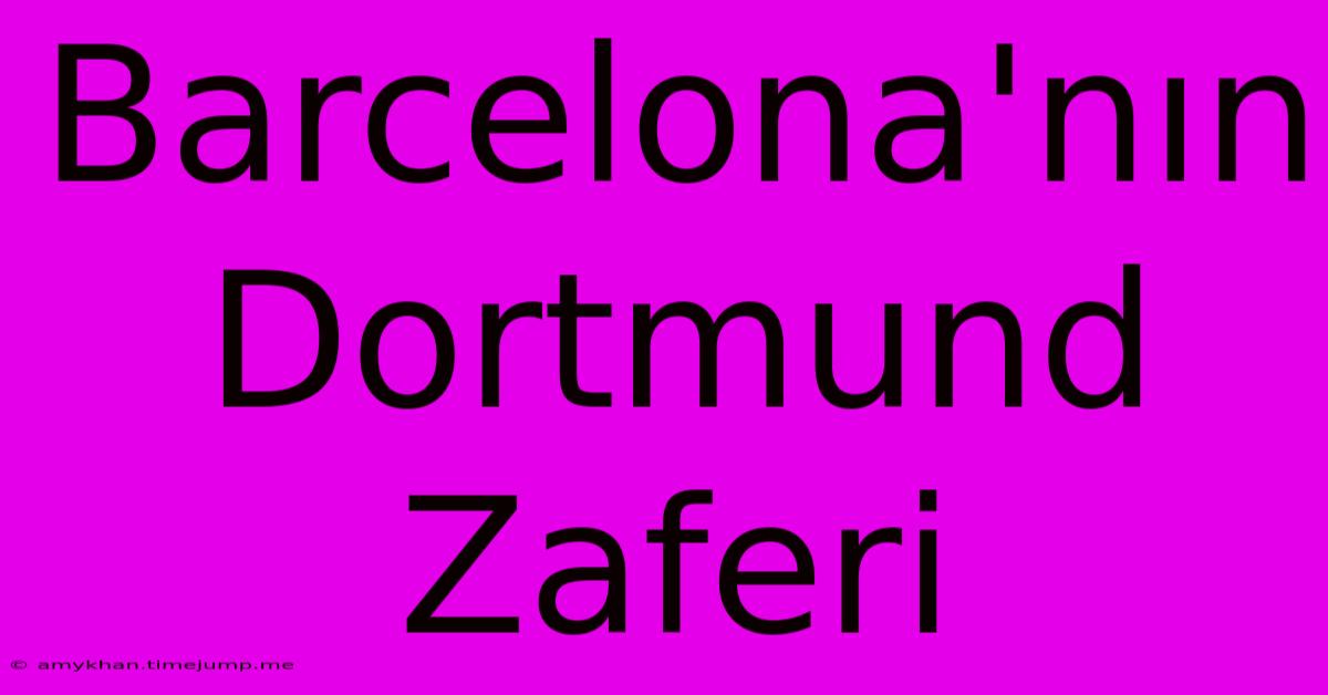 Barcelona'nın Dortmund Zaferi