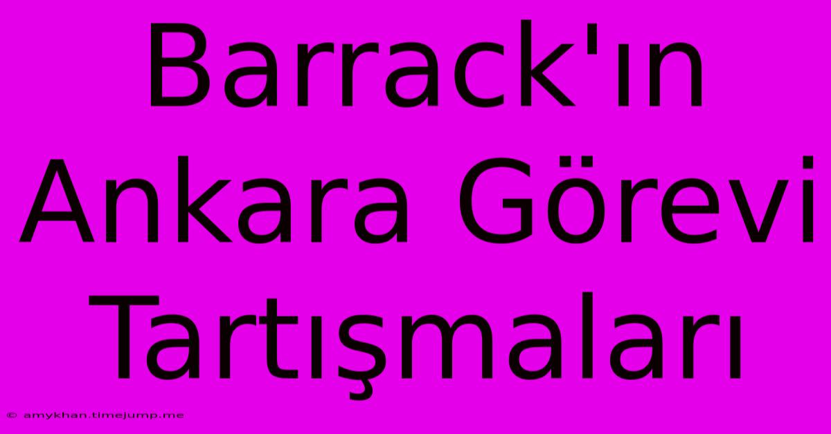 Barrack'ın Ankara Görevi Tartışmaları