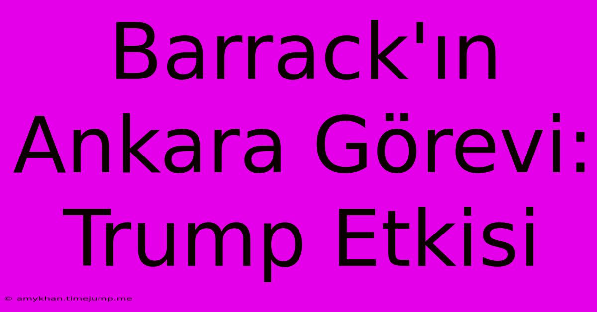 Barrack'ın Ankara Görevi: Trump Etkisi