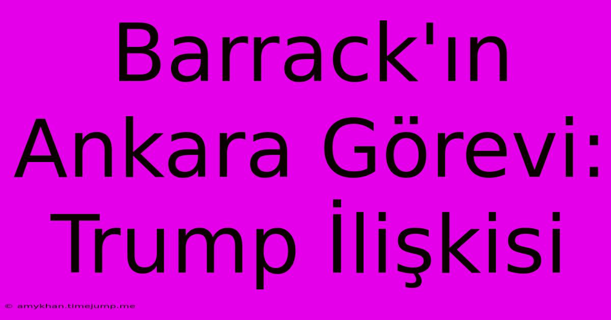 Barrack'ın Ankara Görevi: Trump İlişkisi