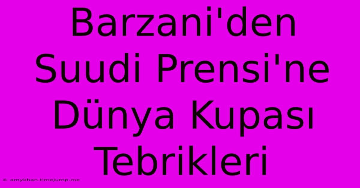 Barzani'den Suudi Prensi'ne Dünya Kupası Tebrikleri