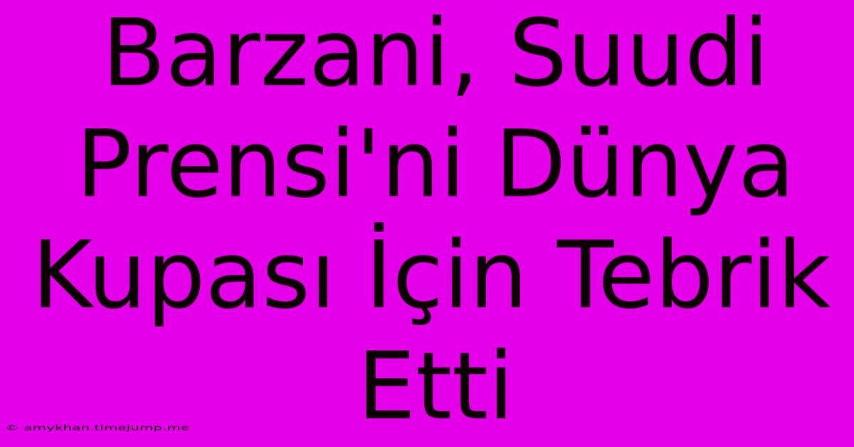 Barzani, Suudi Prensi'ni Dünya Kupası İçin Tebrik Etti