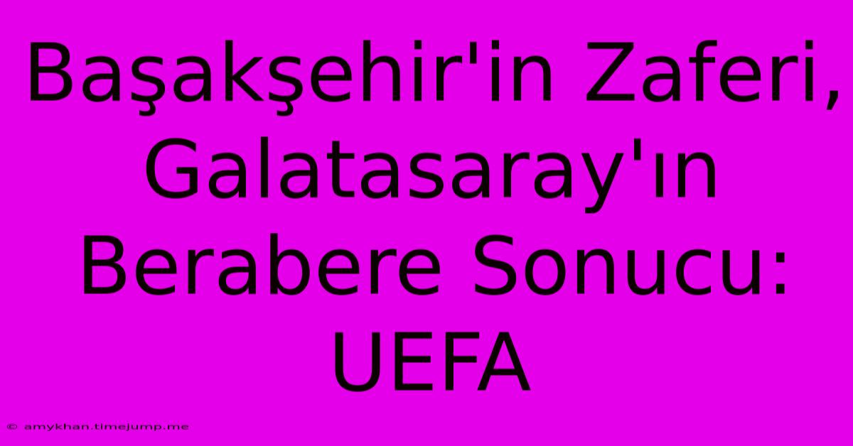 Başakşehir'in Zaferi, Galatasaray'ın Berabere Sonucu: UEFA