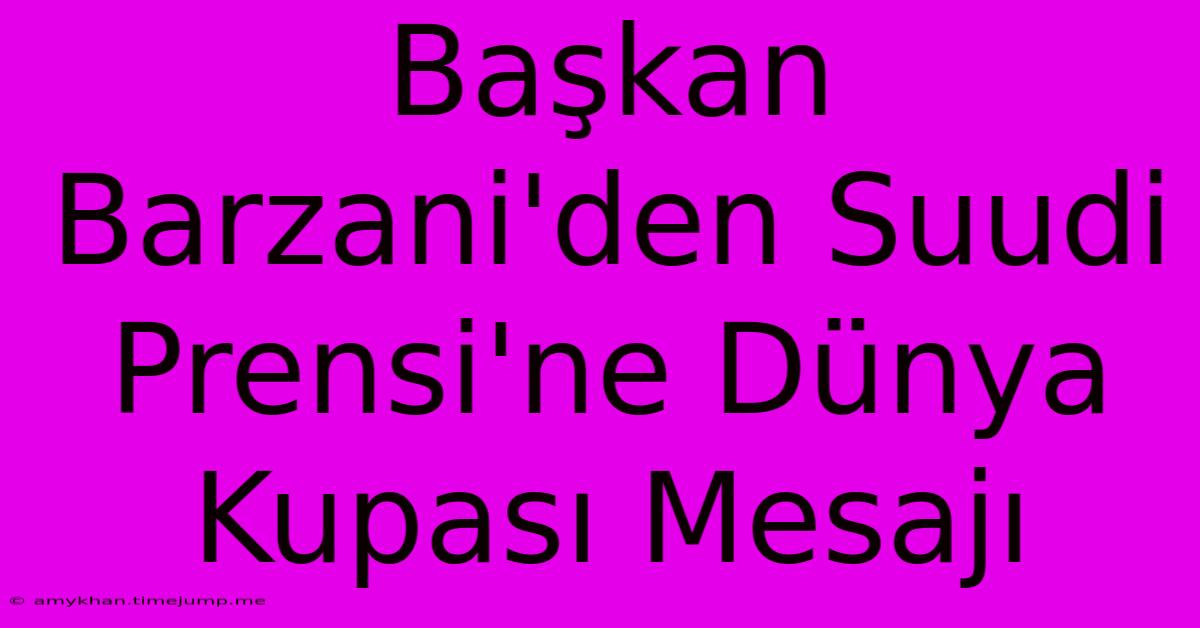 Başkan Barzani'den Suudi Prensi'ne Dünya Kupası Mesajı