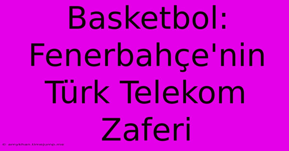 Basketbol: Fenerbahçe'nin Türk Telekom Zaferi