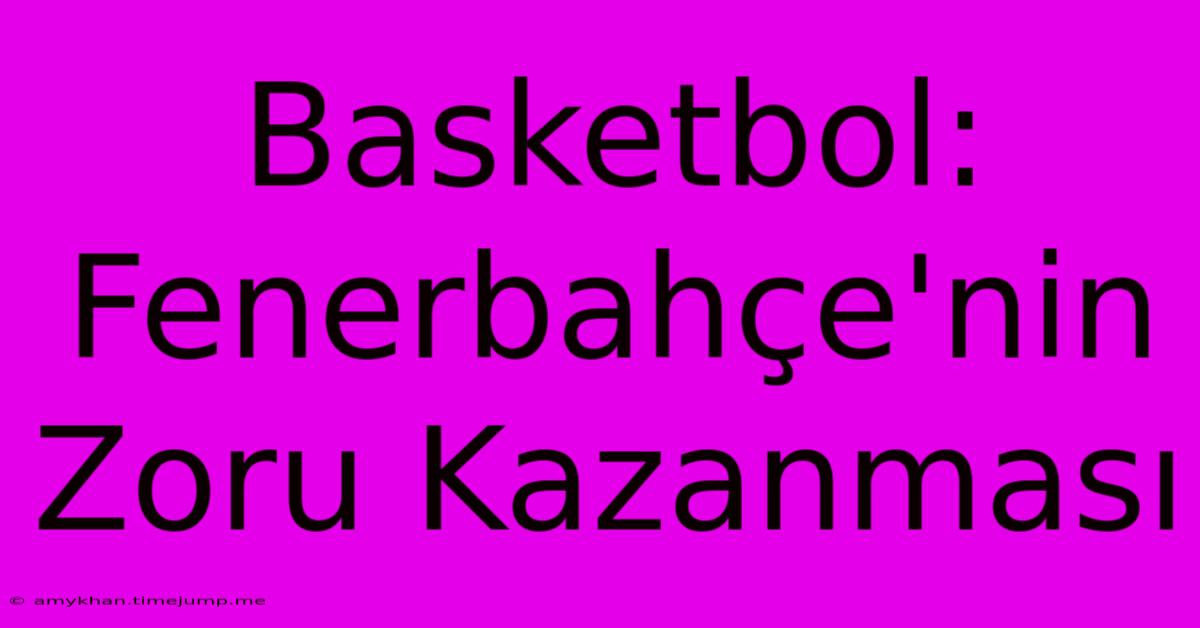 Basketbol: Fenerbahçe'nin Zoru Kazanması