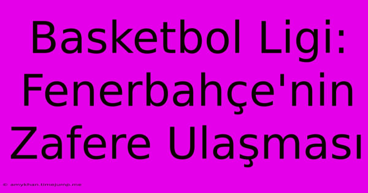 Basketbol Ligi: Fenerbahçe'nin Zafere Ulaşması