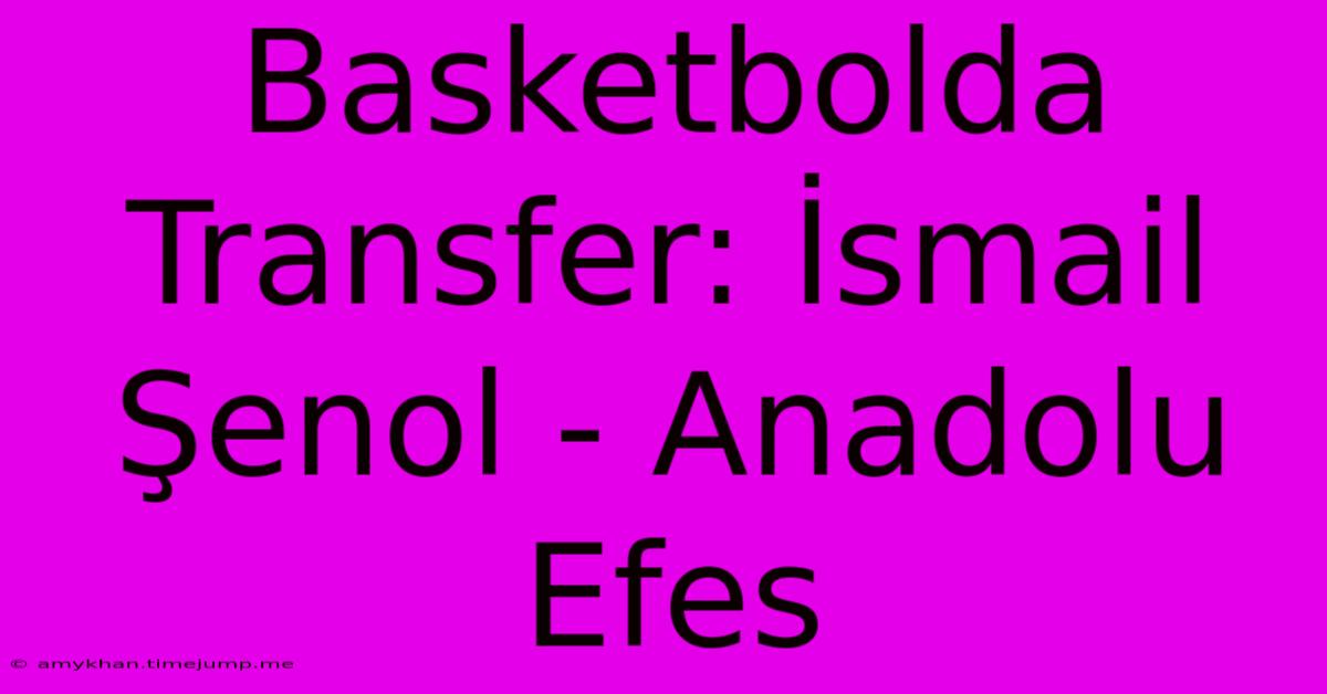 Basketbolda Transfer: İsmail Şenol - Anadolu Efes