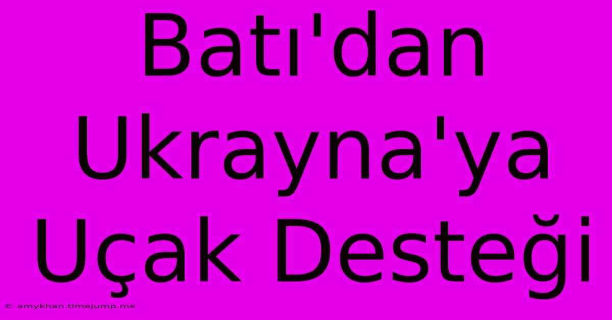 Batı'dan Ukrayna'ya Uçak Desteği